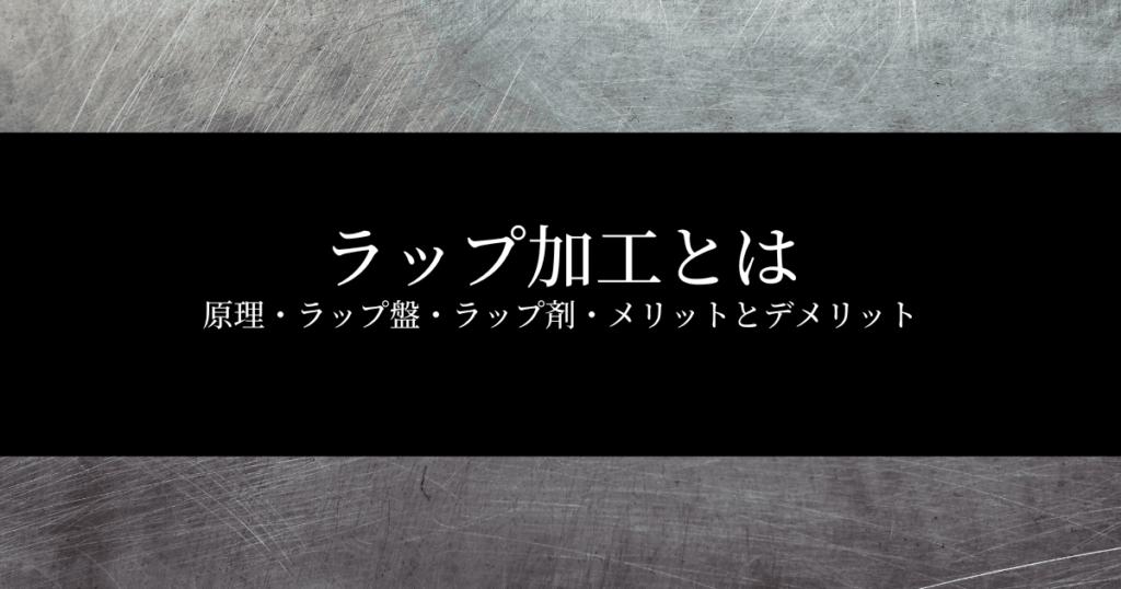 ラップ加工とは？原理・ラップ盤やラップ剤・メリットとデメリットを紹介！