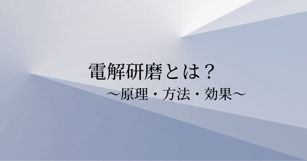 電解研磨とは？原理と加工方法・メリットデメリットを紹介