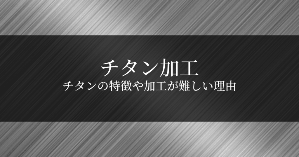 チタンの加工が難しい4つの理由＆加工方法と加工時の3つのポイント