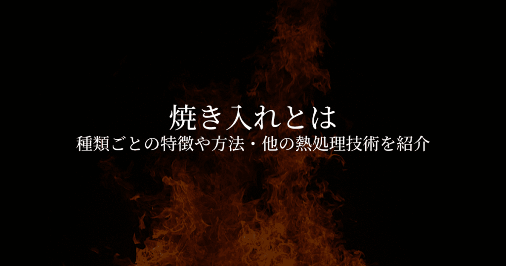 焼き入れとは？種類ごとの特徴や方法・他の熱処理技術について解説