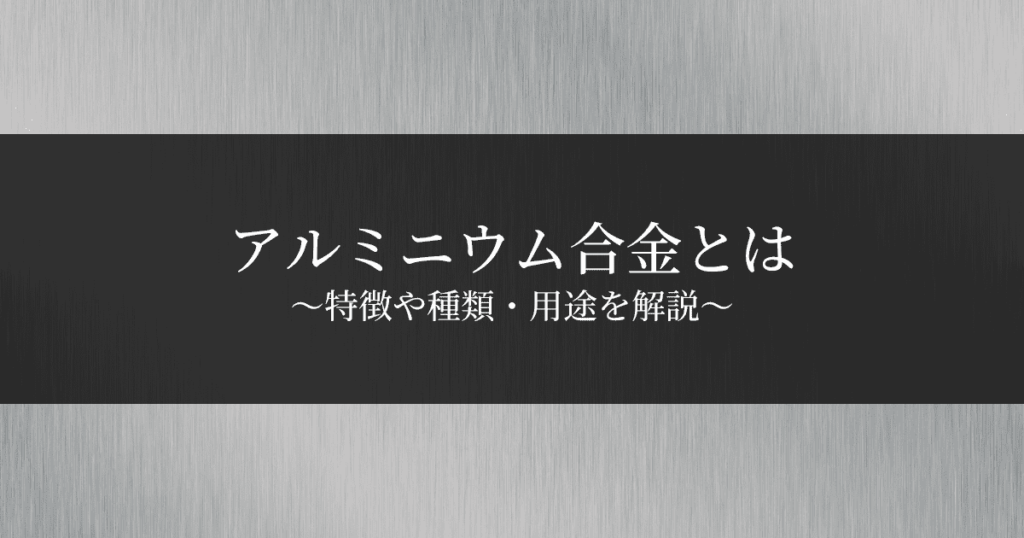 アルミニウム合金とは？特徴や種類・用途を解説