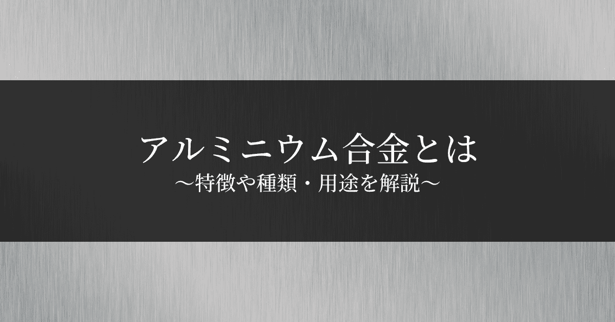 アルミニウム合金とは？特徴や種類・用途を解説