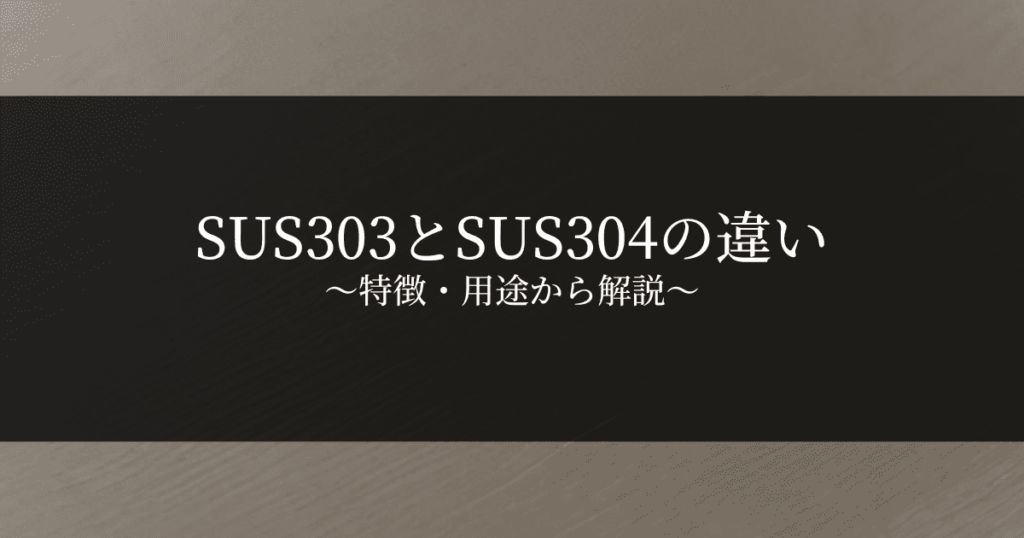 【材料選択に役立つ】SUS303とSUS304の違いを特徴・用途から解説