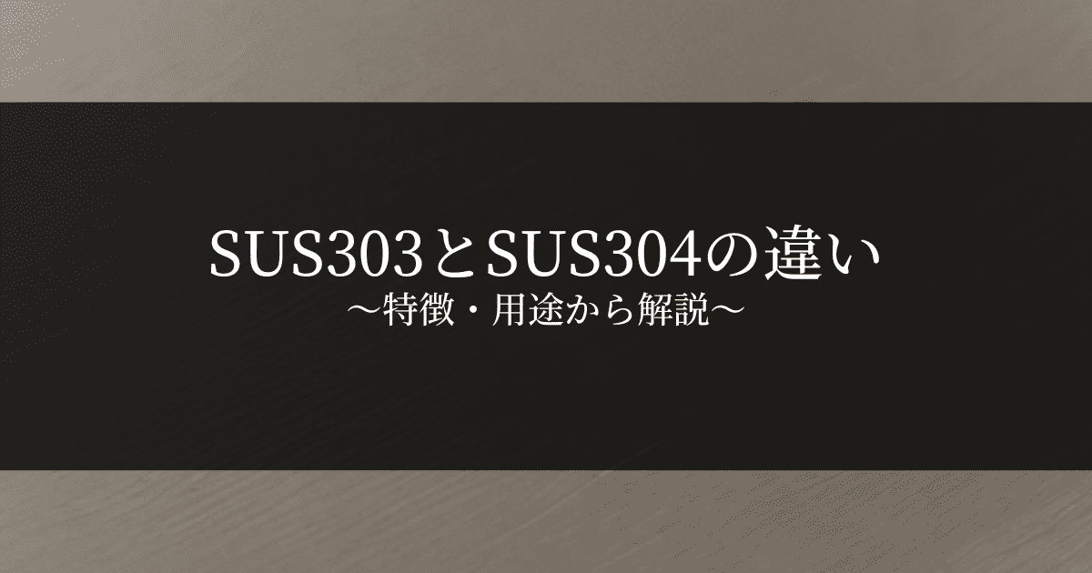 【材料選択に役立つ】SUS303とSUS304の違いを特徴・用途から解説