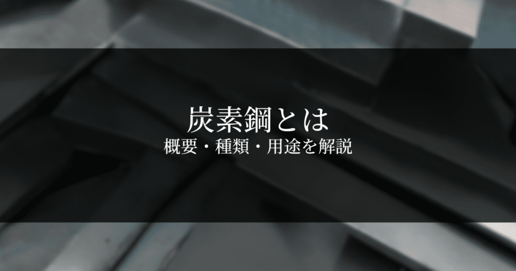 炭素鋼とは？種類ごとの特徴と用途を解説