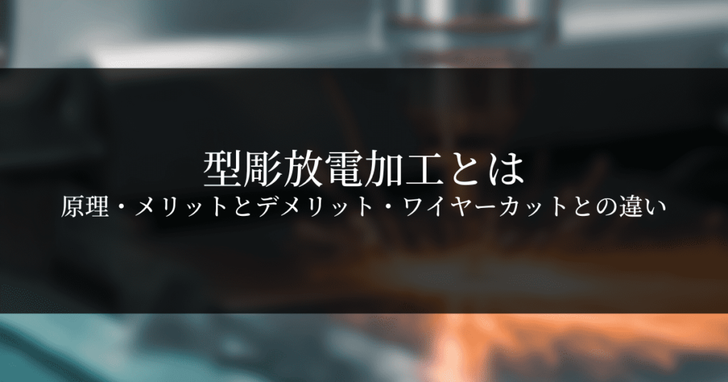 型彫放電加工の原理と用途・メリット・デメリットを解説