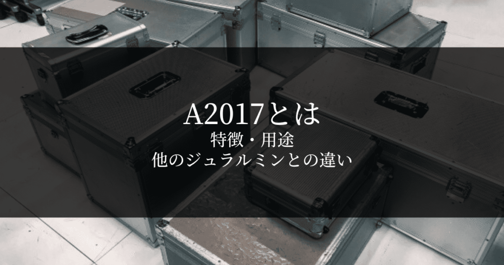 アルミ合金A2017とは？特徴や用途・他のジュラルミンとの違いを解説