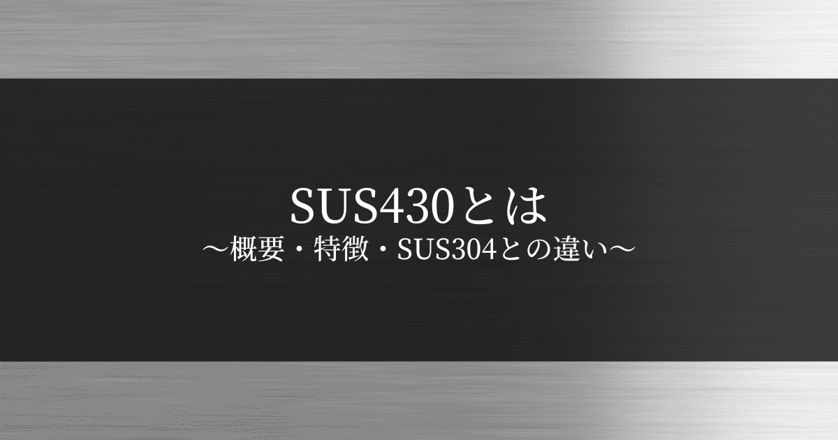 SUS430とは～概要・特徴・SUS304との違い～