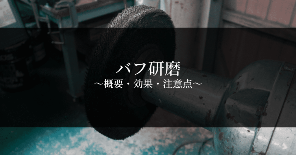 バフ研磨とは？効果や種類・注意点を解説