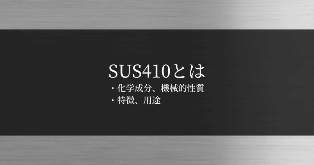 SUS410とは｜化学成分や機械的性質・特徴や用途