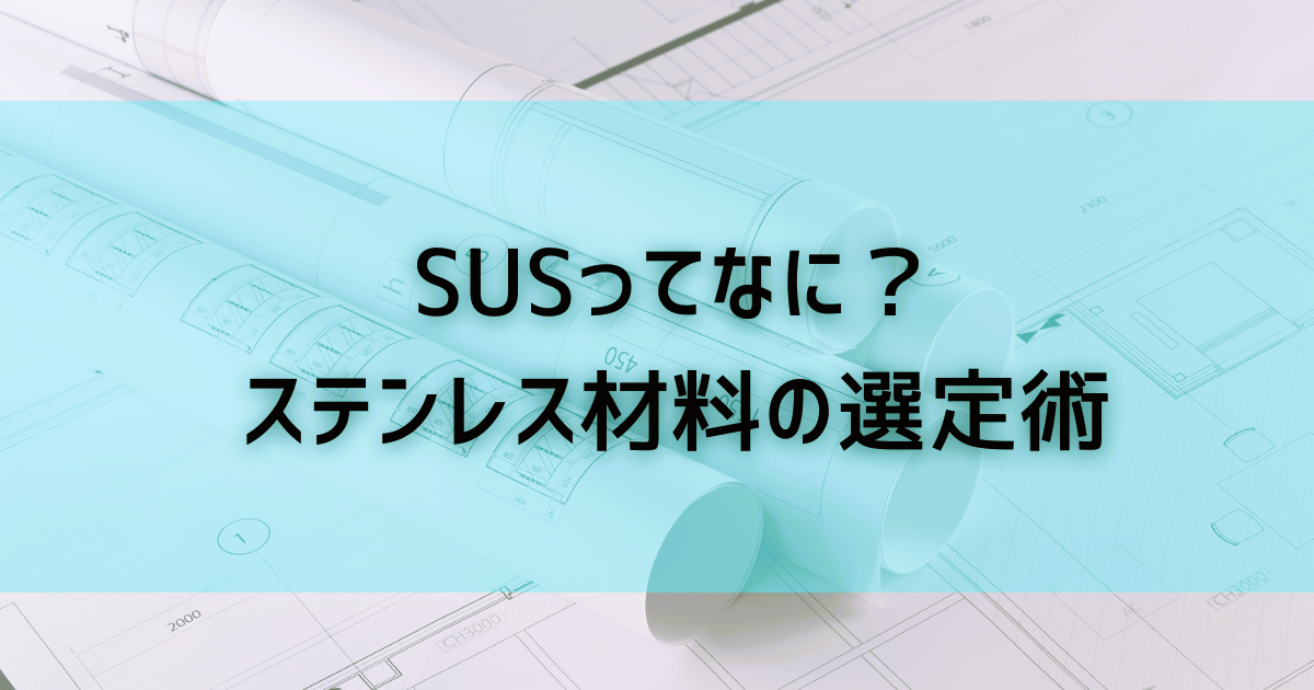 SUSってなに？ステンレス材料の選定術