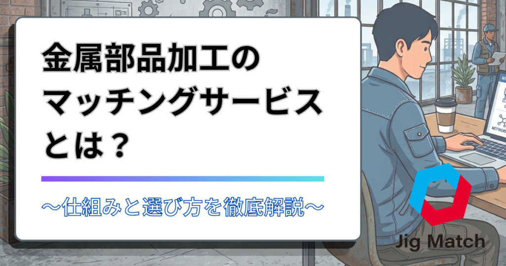 【2026最新】金属部品加工のマッチングサービスとは？仕組みと選び方を徹底解説